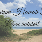 Warum Hawaii Dein Leben ruiniert